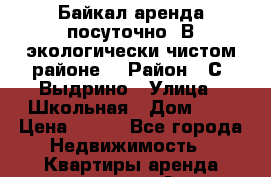   Байкал аренда посуточно. В экологически чистом районе. › Район ­ С. Выдрино › Улица ­ Школьная › Дом ­ 7 › Цена ­ 600 - Все города Недвижимость » Квартиры аренда посуточно   . Адыгея респ.,Адыгейск г.